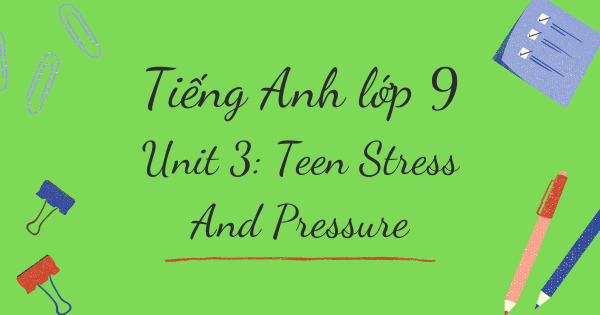 Từ vựng tiếng Anh lớp 9 | Unit 3: Teen Stress And Pressure - Áp lực tuổi dậy thì